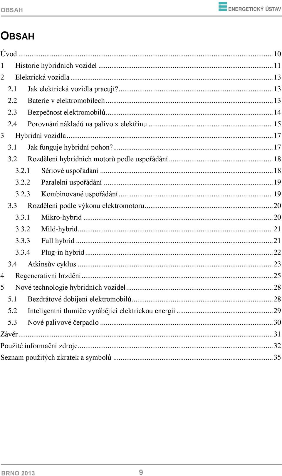 .. 19 3.2.3 Kombinované uspořádání... 19 3.3 Rozdělení podle výkonu elektromotoru... 20 3.3.1 Mikro-hybrid... 20 3.3.2 Mild-hybrid... 21 3.3.3 Full hybrid... 21 3.3.4 Plug-in hybrid... 22 3.
