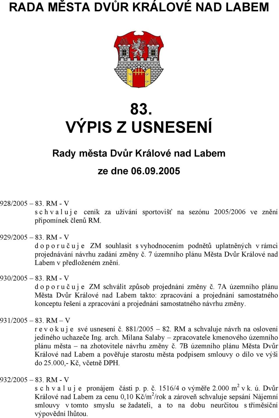 RM - V doporuč u j e ZM souhlasit s vyhodnocením podnětů uplatněných v rámci projednávání návrhu zadání změny č. 7 územního plánu Města Dvůr Králové nad Labem v předloženém znění. 930/2005 83.