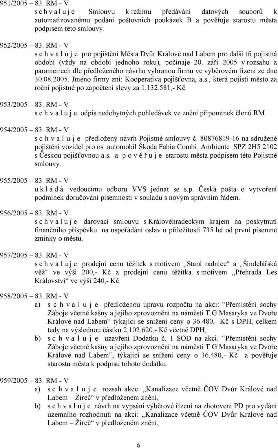 září 2005 v rozsahu a parametrech dle předloženého návrhu vybranou firmu ve výběrovém řízení ze dne 30.08.2005. Jméno firmy zní: Kooperativa pojišťovna, a.s., která pojistí město za roční pojistné po započtení slevy za 1,132.