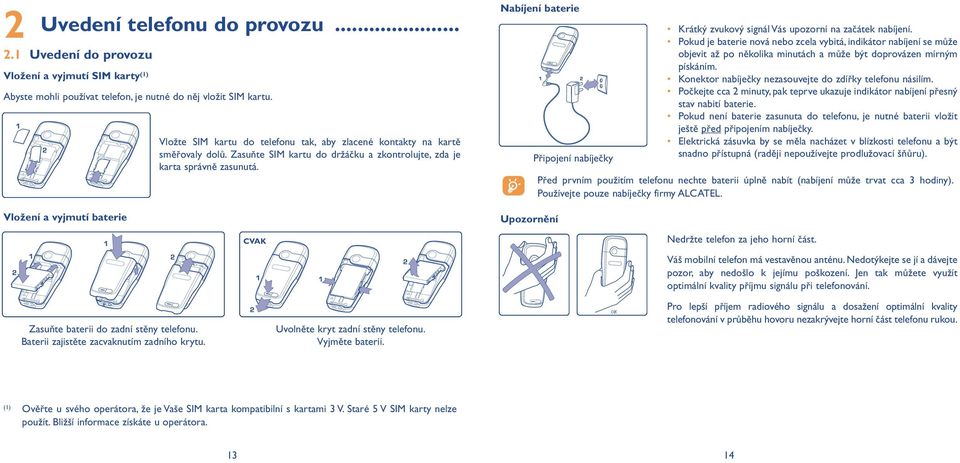 Nabíjení baterie Připojení nabíječky Krátký zvukový signál Vás upozorní na začátek nabíjení.