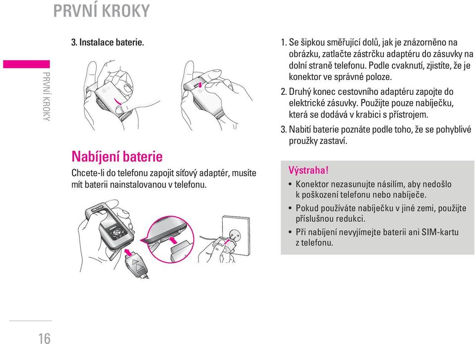 Druh konec cestovního adaptéru zapojte do elektrické zásuvky. PouÏijte pouze nabíjeãku, která se dodává v krabici s pfiístrojem. 3.