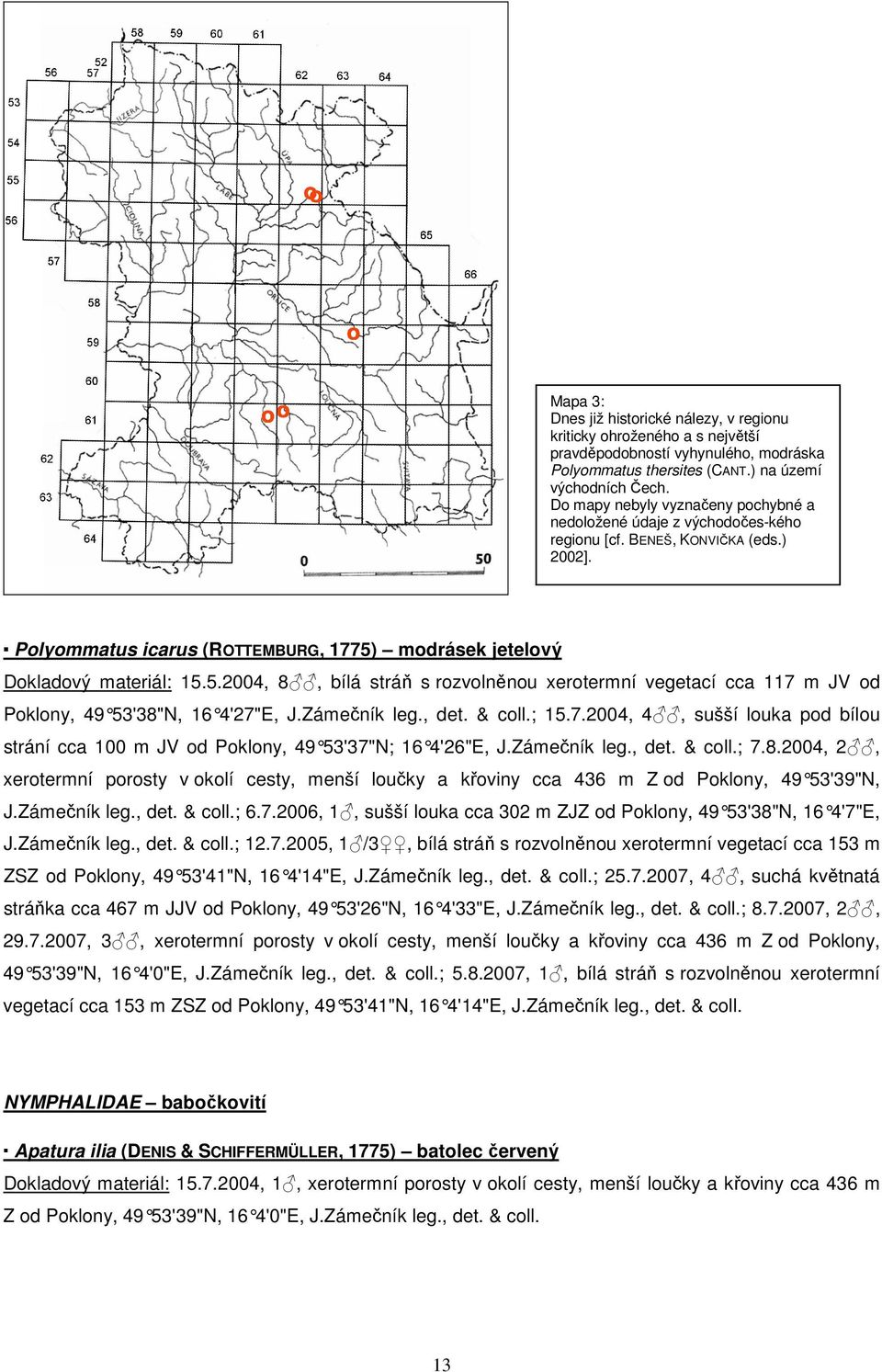 modrásek jetelový Dokladový materiál: 15.5.2004, 8, bílá stráň s rozvolněnou xerotermní vegetací cca 117 m JV od Poklony, 49 53'38"N, 16 4'27"E, J.Zámečník leg., det. & coll.; 15.7.2004, 4, sušší louka pod bílou strání cca 100 m JV od Poklony, 49 53'37"N; 16 4'26"E, J.