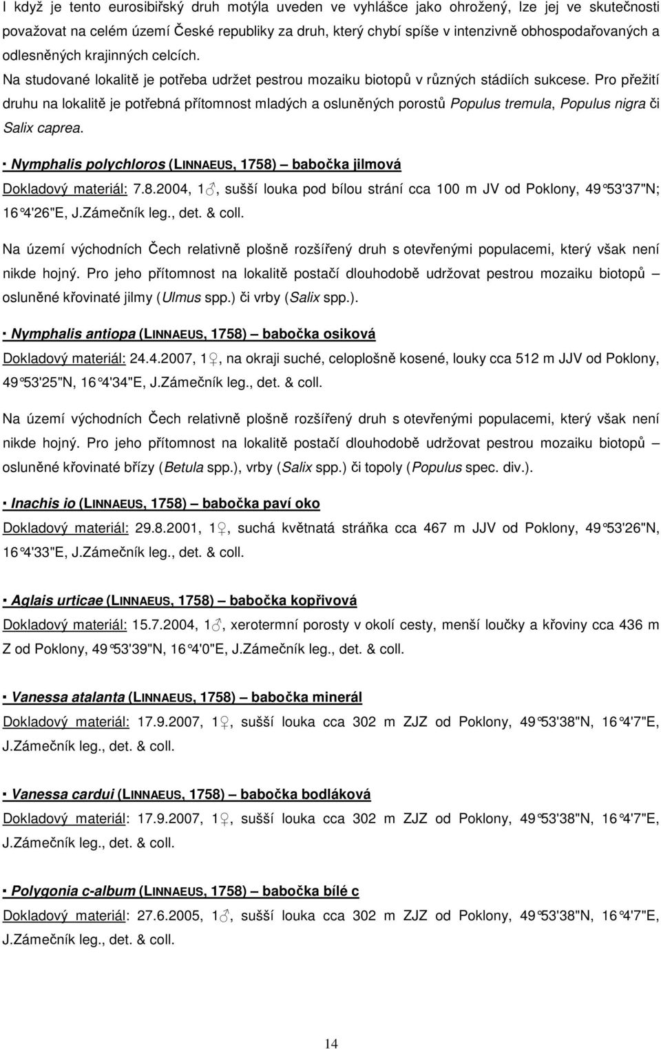 Pro přežití druhu na lokalitě je potřebná přítomnost mladých a osluněných porostů Populus tremula, Populus nigra či Salix caprea.