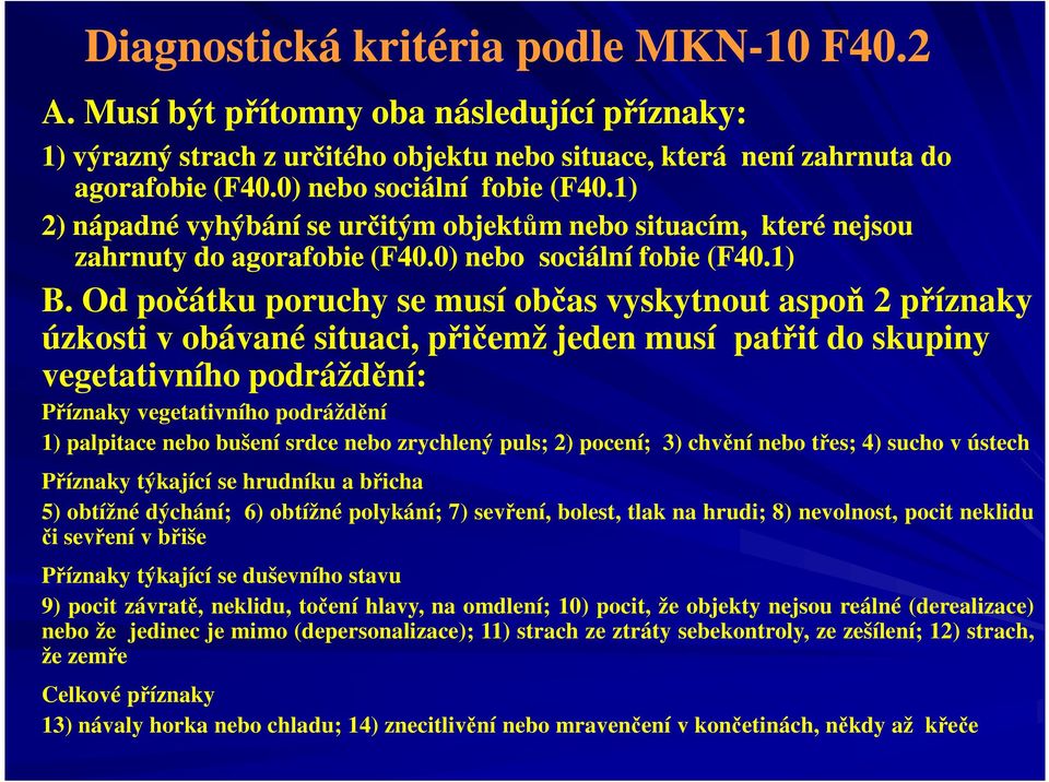 Od počátku poruchy se musí občas vyskytnout aspoň 2 příznaky úzkosti v obávané situaci, přičemž jeden musí patřit do skupiny vegetativního podráždění: Příznaky vegetativního podráždění 1) palpitace