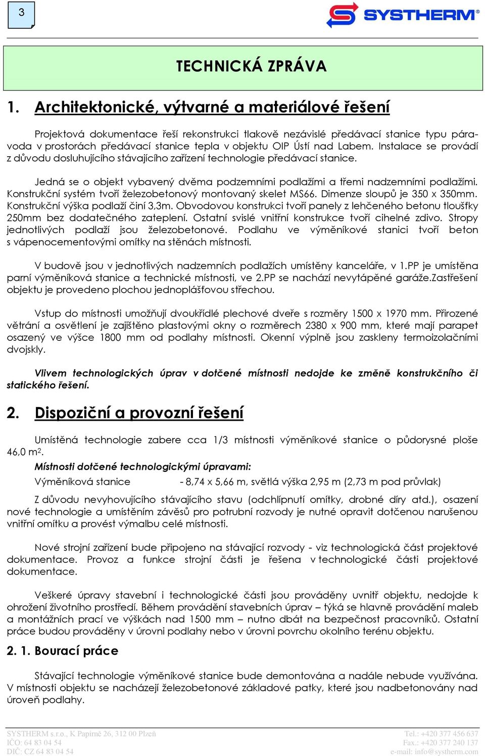 Konstrukční systém tvoří železobetonový montovaný skelet MS66. Dimenze sloupů je 350 x 350mm. Konstrukční výška podlaží činí 3,3m.