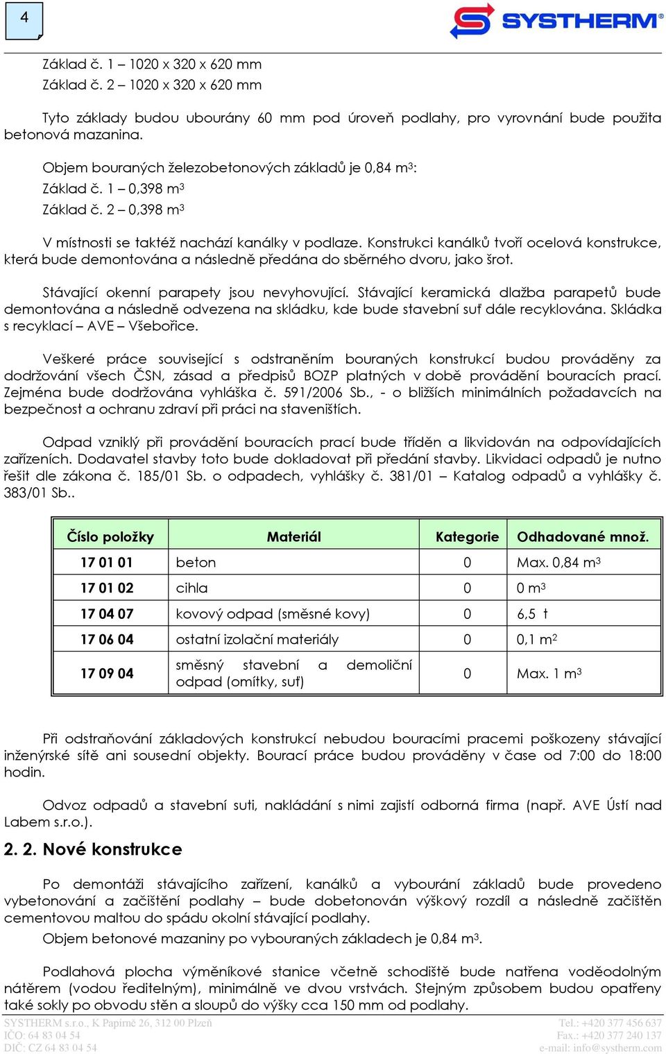 Konstrukci kanálků tvoří ocelová konstrukce, která bude demontována a následně předána do sběrného dvoru, jako šrot. Stávající okenní parapety jsou nevyhovující.