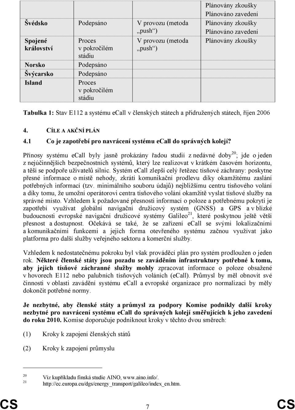 Přínosy systému ecall byly jasně prokázány řadou studií z nedávné doby20; jde o jeden z nejúčinnějších bezpečnostních systémů, který lze realizovat v krátkém časovém horizontu, a těší se podpoře