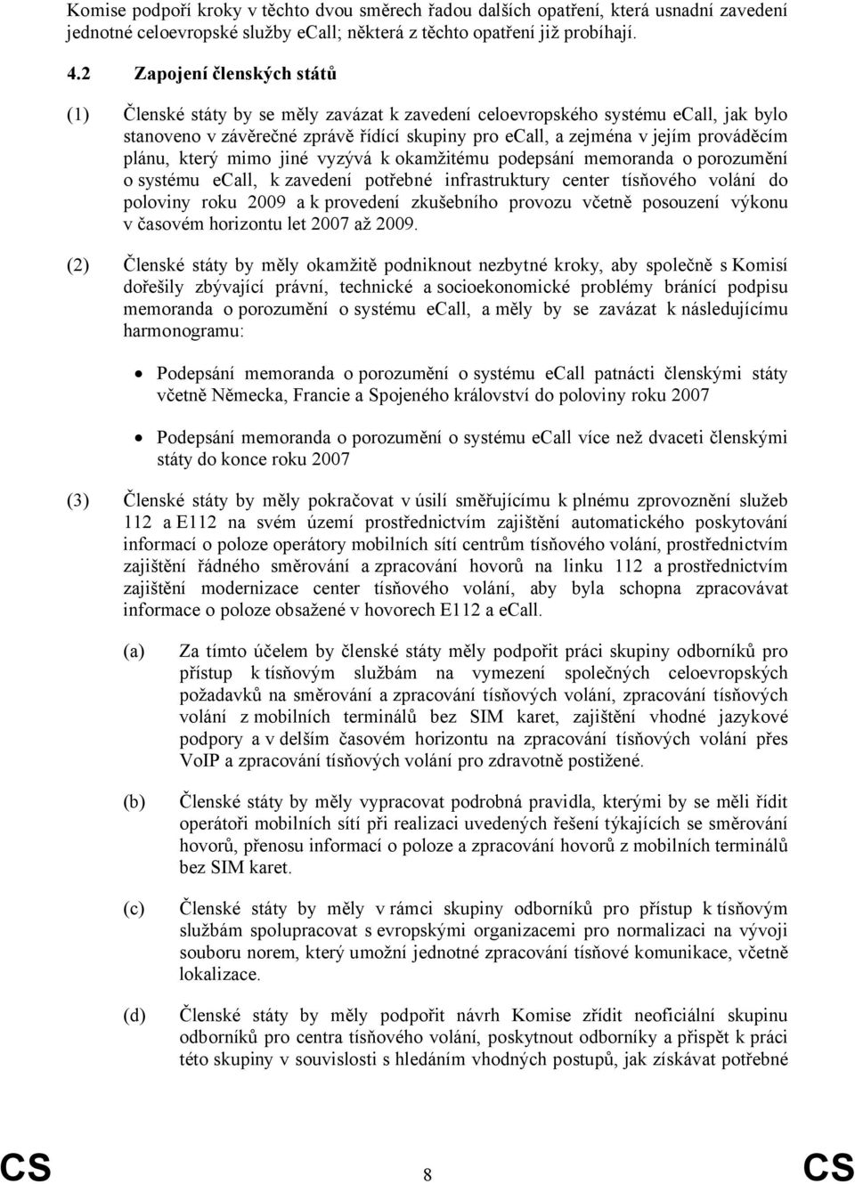 plánu, který mimo jiné vyzývá k okamžitému podepsání memoranda o porozumění o systému ecall, k zavedení potřebné infrastruktury center tísňového volání do poloviny roku 2009 a k provedení zkušebního