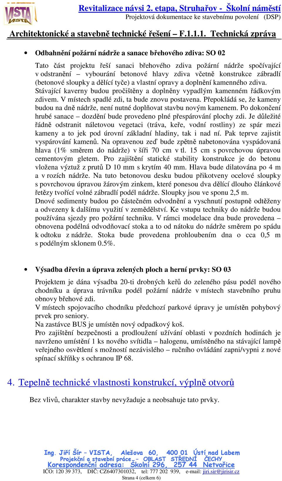 V místech spadlé zdi, ta bude znovu postavena. Přepokládá se, že kameny budou na dně nádrže, není nutné doplňovat stavbu novým kamenem.