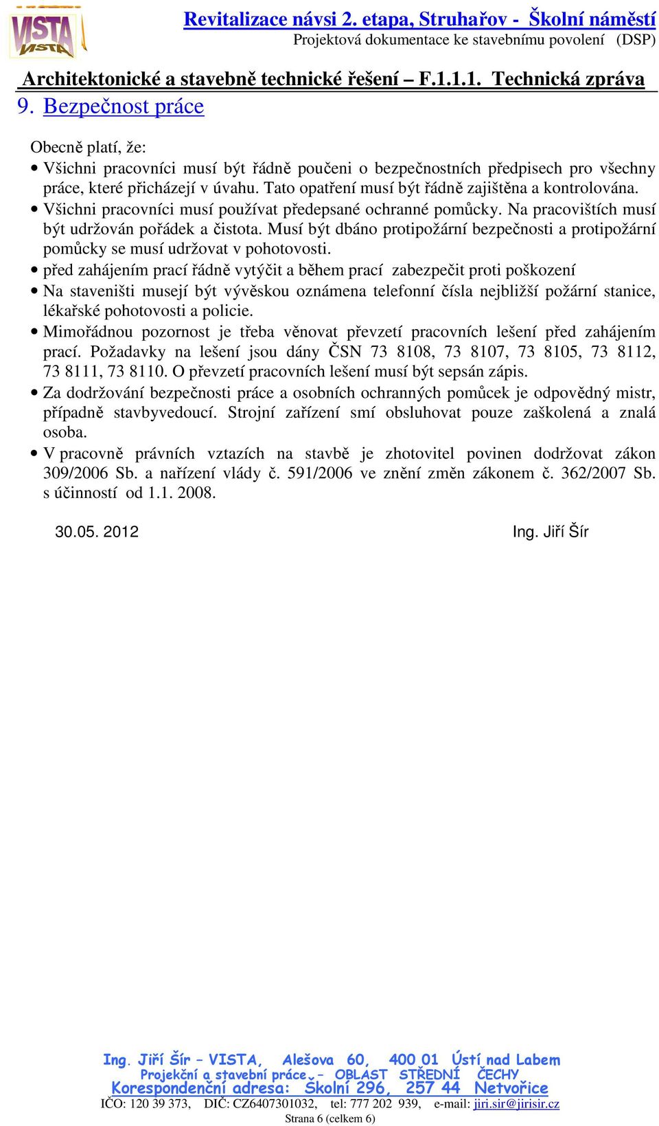 Musí být dbáno protipožární bezpečnosti a protipožární pomůcky se musí udržovat v pohotovosti.