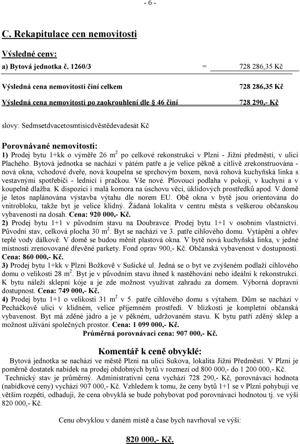 Porovnávané nemovitosti: 1) Prodej bytu 1+kk o výměře 26 m 2 po celkové rekonstrukci v Plzni - Jižní předměstí, v ulici Plachého.