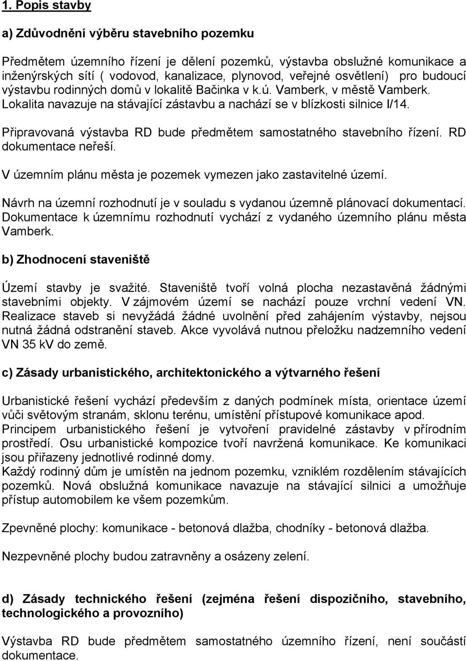 Připravovaná výstavba RD bude předmětem samostatného stavebního řízení. RD dokumentace neřeší. V územním plánu města je pozemek vymezen jako zastavitelné území.