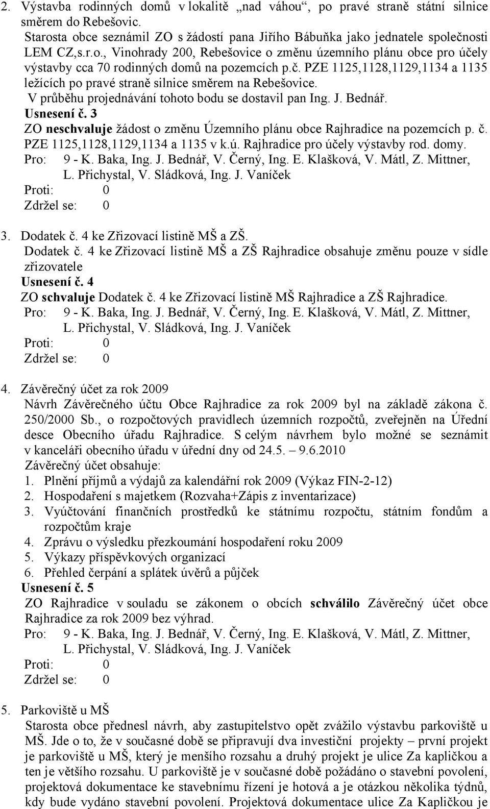 3 ZO neschvaluje žádost o změnu Územního plánu obce Rajhradice na pozemcích p. č. PZE 1125,1128,1129,1134 a 1135 v k.ú. Rajhradice pro účely výstavby rod. domy. 3. Dodatek č.