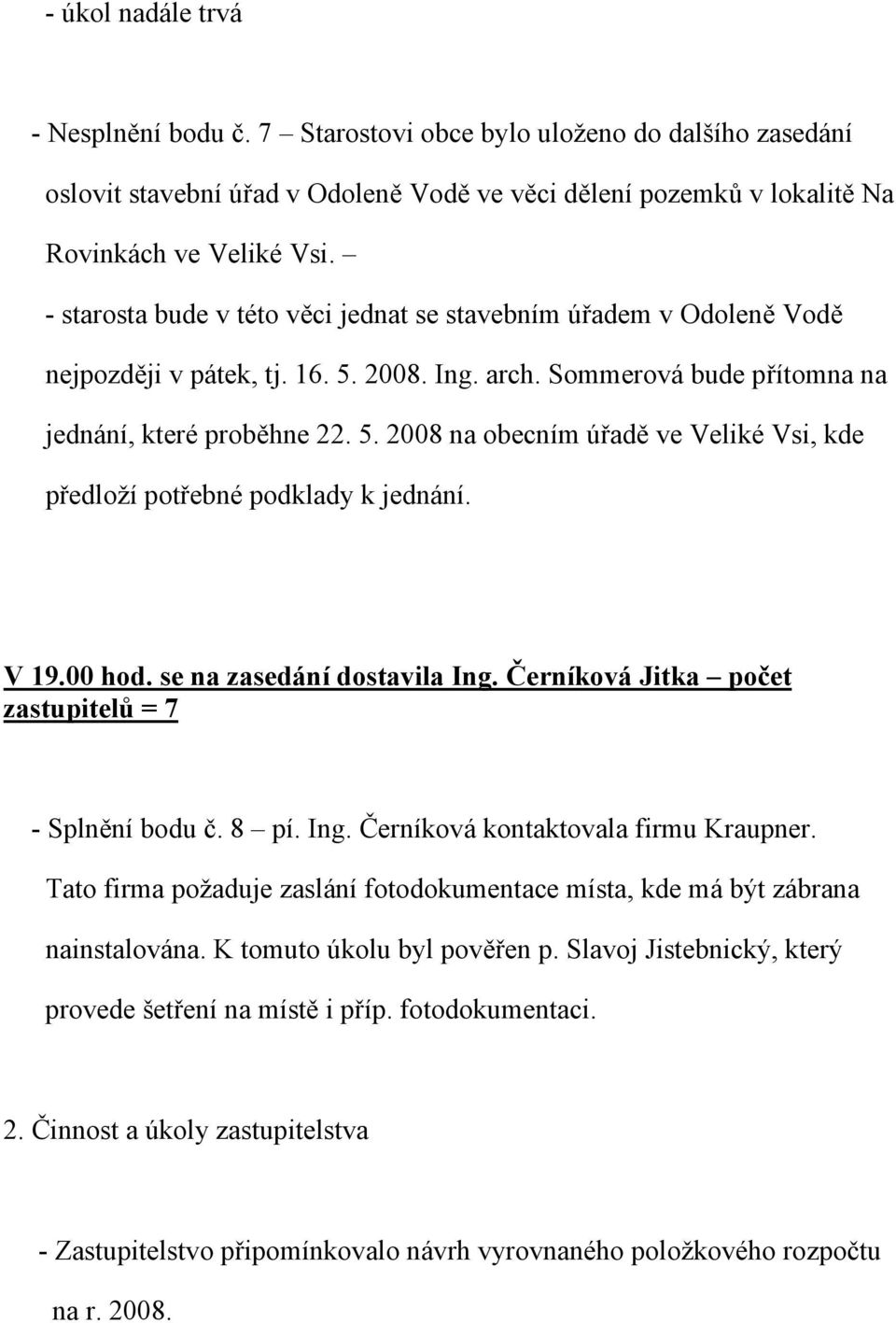 V 19.00 hod. se na zasedání dostavila Ing. Černíková Jitka počet zastupitelů = 7 - Splnění bodu č. 8 pí. Ing. Černíková kontaktovala firmu Kraupner.