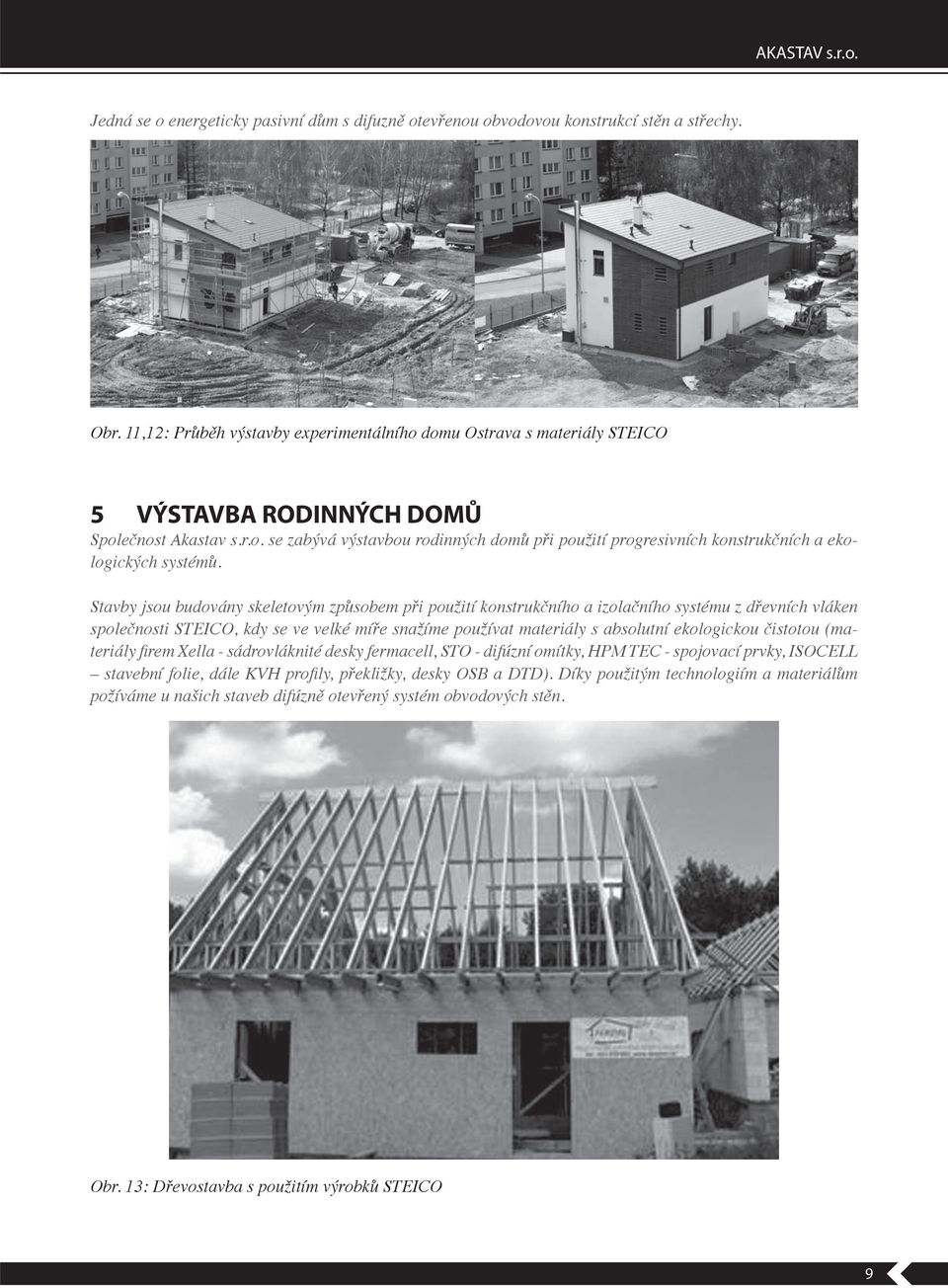Stavby jsou budovány skeletovým zp sobem p i použití konstruk ního a izola ního systému z d evních vláken spole nosti STEICO, kdy se ve velké mí e snažíme používat materiály s absolutní ekologickou