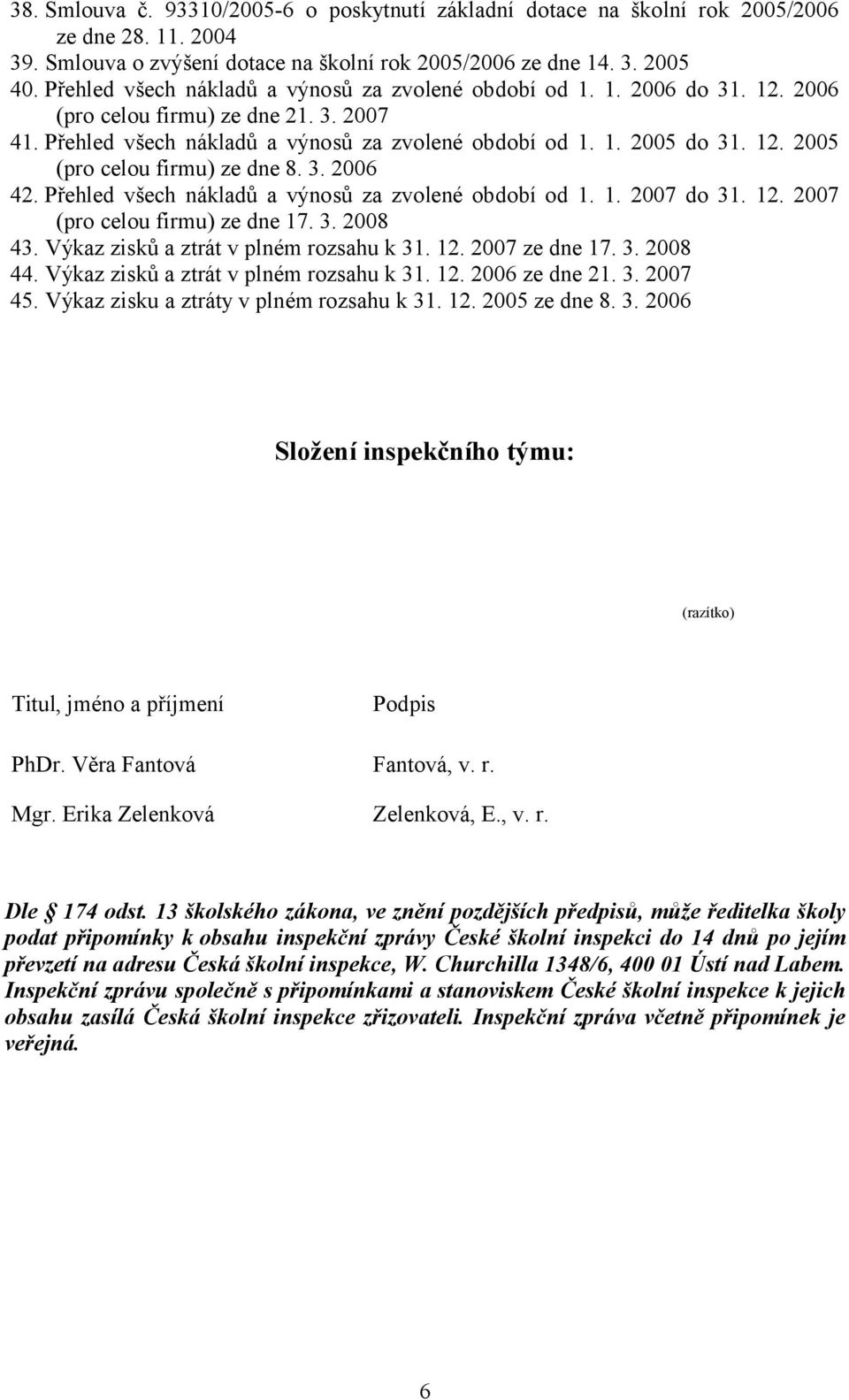 3. 2006 42. Přehled všech nákladů a výnosů za zvolené období od 1. 1. 2007 do 31. 12. 2007 (pro celou firmu) ze dne 17. 3. 2008 43. Výkaz zisků a ztrát v plném rozsahu k 31. 12. 2007 ze dne 17. 3. 2008 44.