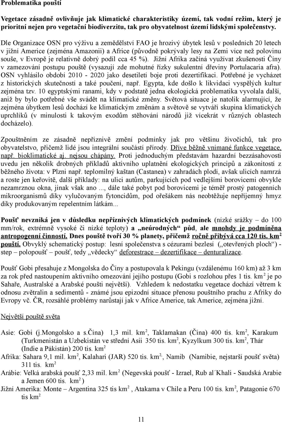 Dle Organizace OSN pro výživu a zemědělství FAO je hrozivý úbytek lesů v posledních 20 letech v jižní Americe (zejména Amazonii) a Africe (původně pokrývaly lesy na Zemi více než polovinu souše, v