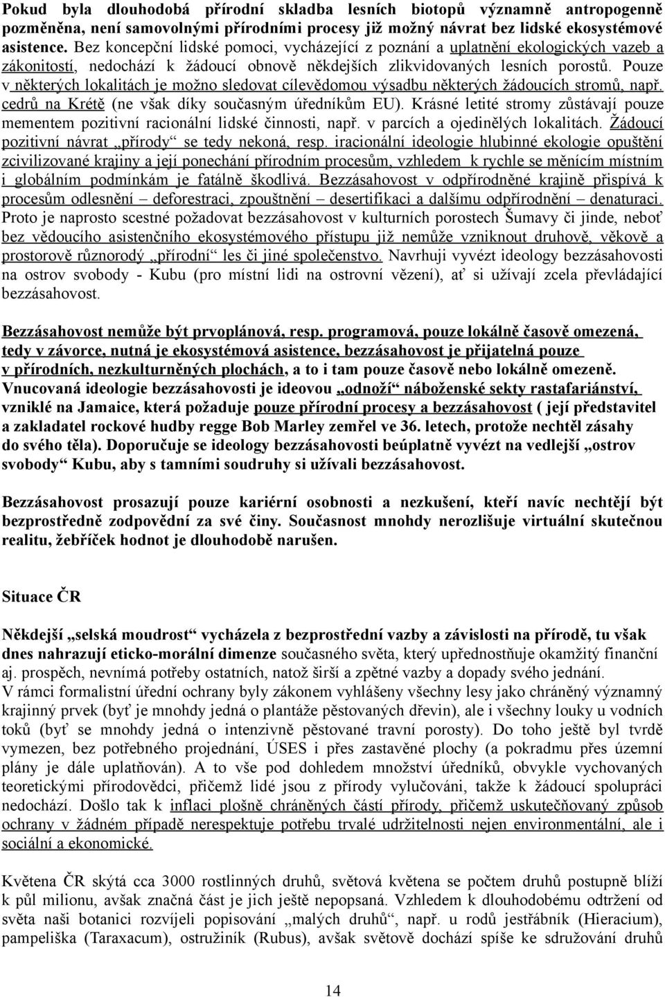Pouze v některých lokalitách je možno sledovat cílevědomou výsadbu některých žádoucích stromů, např. cedrů na Krétě (ne však díky současným úředníkům EU).