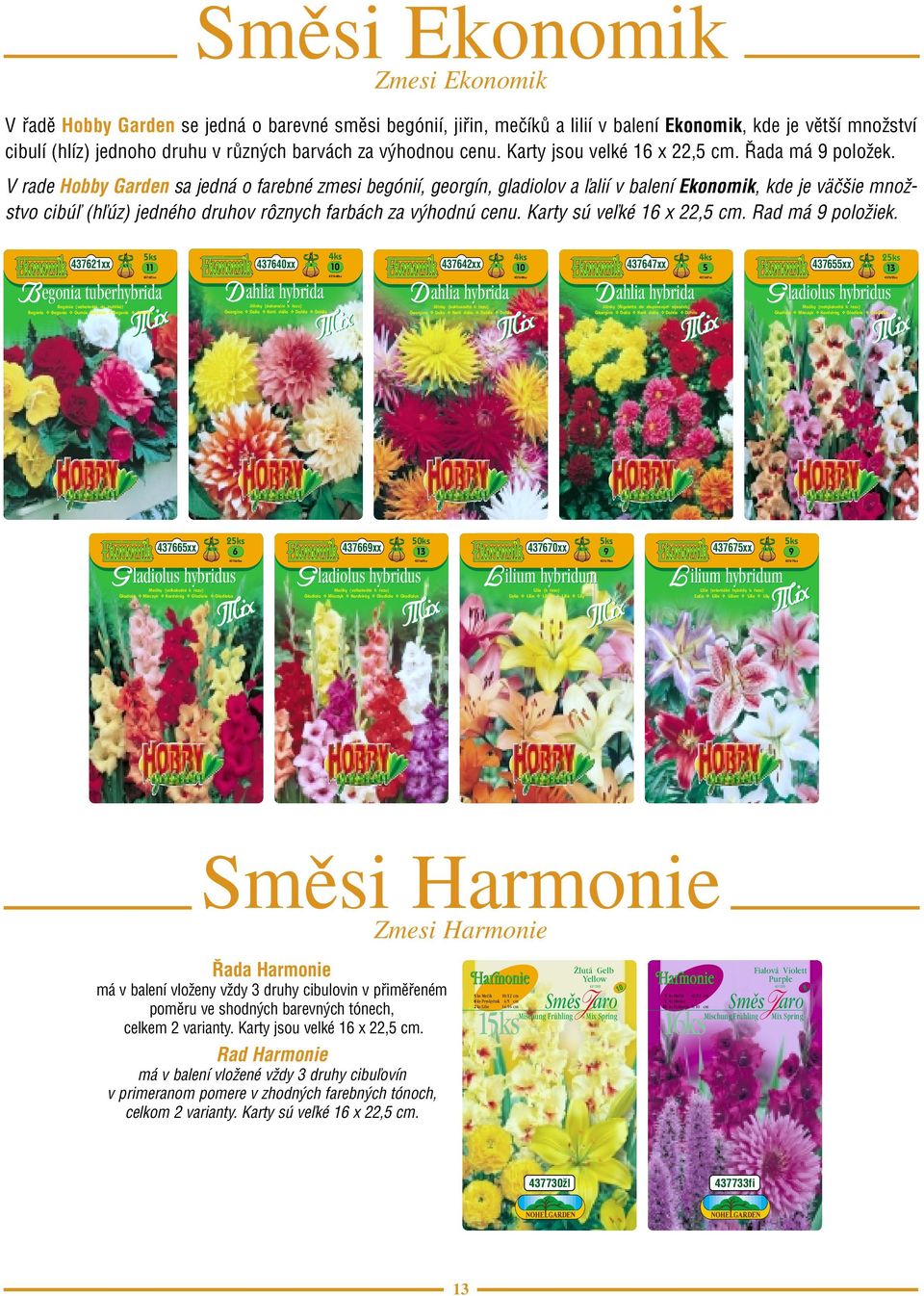 V rade Hobby Garden sa jedná o farebné zmesi begónií, georgín, gladiolov a ľalií v balení Ekonomik, kde je väčšie množstvo cibúľ (hľúz) jedného druhov rôznych farbách za výhodnú cenu.