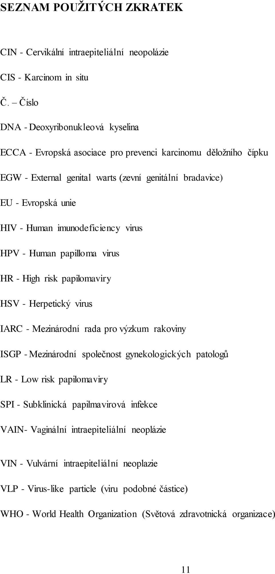 Human imunodeficiency virus HPV - Human papilloma virus HR - High risk papilomaviry HSV - Herpetický virus IARC - Mezinárodní rada pro výzkum rakoviny ISGP - Mezinárodní společnost