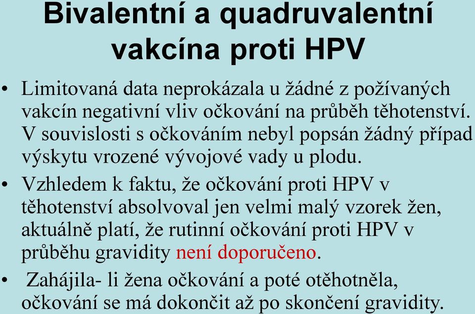 Vzhledem k faktu, že očkování proti HPV v těhotenství absolvoval jen velmi malý vzorek žen, aktuálně platí, že rutinní očkování