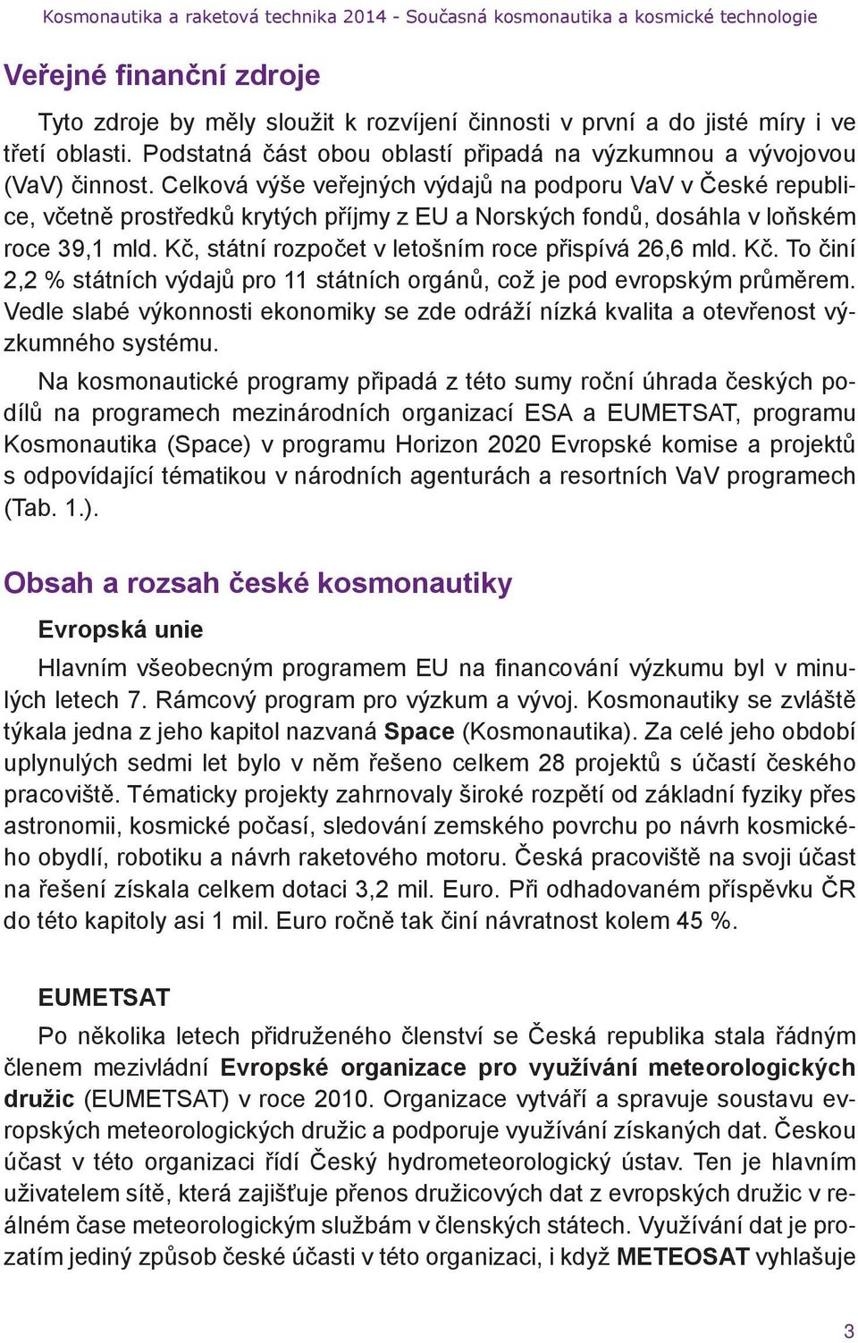 Kč, státní rozpočet v letošním roce přispívá 26,6 mld. Kč. To činí 2,2 % státních výdajů pro 11 státních orgánů, což je pod evropským průměrem.