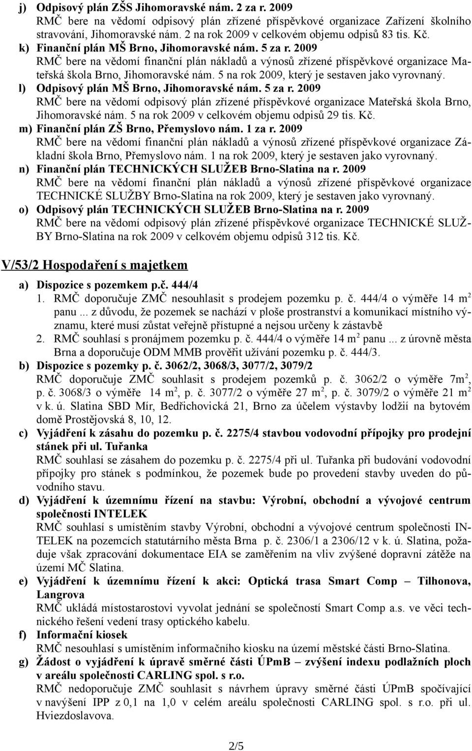 2009 RMČ bere na vědomí finanční plán nákladů a výnosů zřízené příspěvkové organizace Mateřská škola Brno, Jihomoravské nám. 5 na rok 2009, který je sestaven jako vyrovnaný.