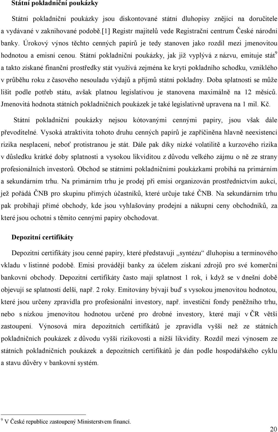 Státní pokladniční poukázky, jak již vyplývá z názvu, emituje stát 9 a takto získané finanční prostředky stát využívá zejména ke krytí pokladního schodku, vzniklého v průběhu roku z časového