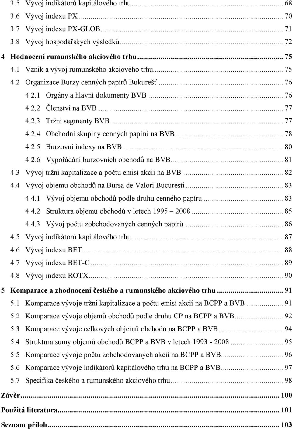 .. 78 4.2.5 Burzovní indexy na BVB... 80 4.2.6 Vypořádání burzovních obchodů na BVB... 81 4.3 Vývoj tržní kapitalizace a počtu emisí akcií na BVB... 82 4.