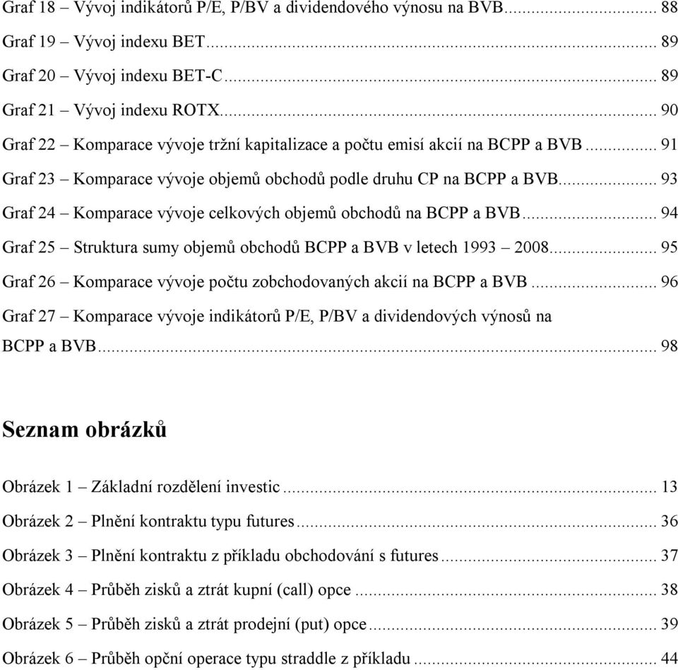 .. 93 Graf 24 Komparace vývoje celkových objemů obchodů na BCPP a BVB... 94 Graf 25 Struktura sumy objemů obchodů BCPP a BVB v letech 1993 2008.