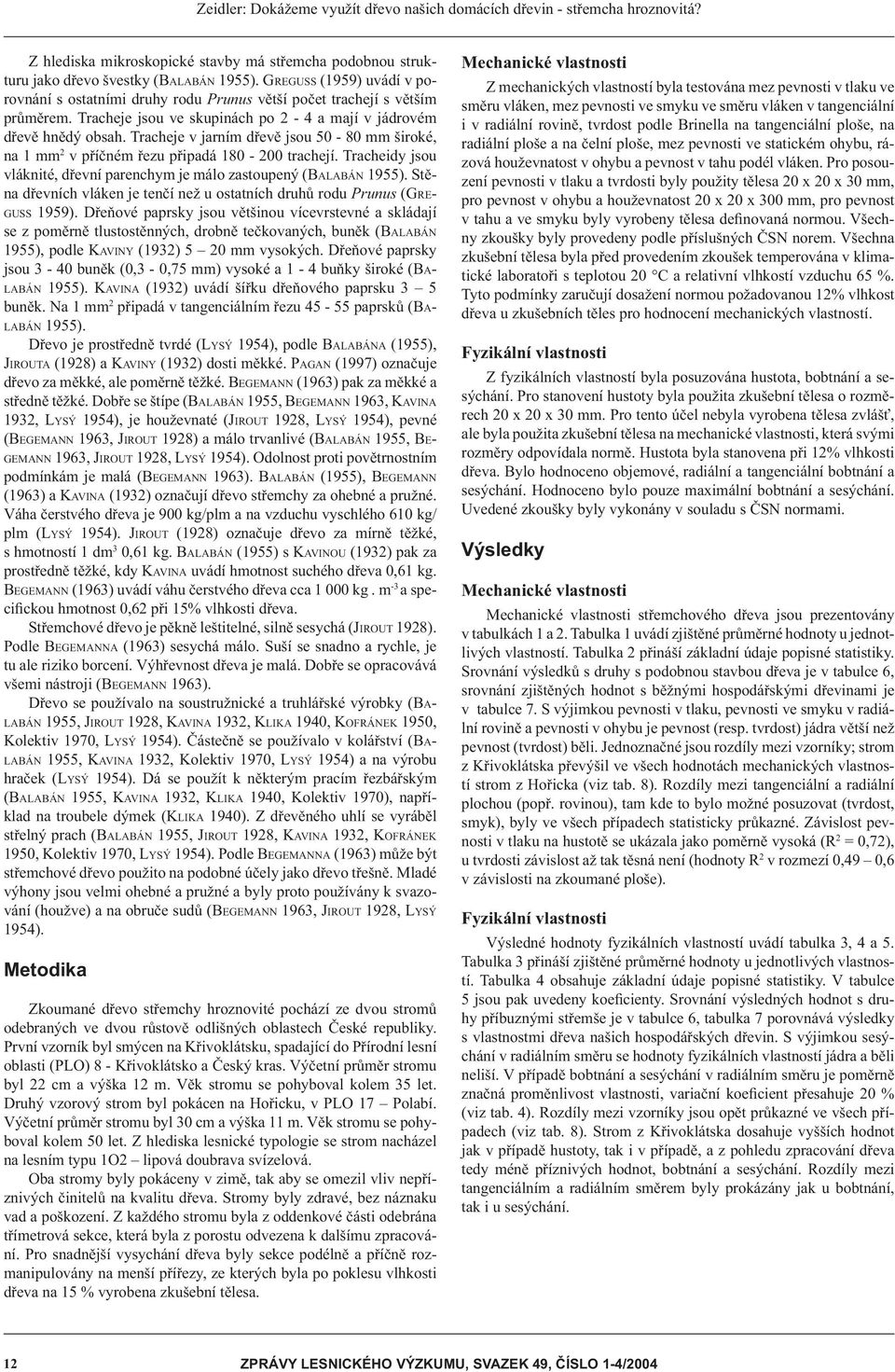 Tracheje v jarním dřevě jsou 50-80 mm široké, na 1 mm 2 v příčném řezu připadá 180-200 trachejí. Tracheidy jsou vláknité, dřevní parenchym je málo zastoupený (BALABÁN 1955).