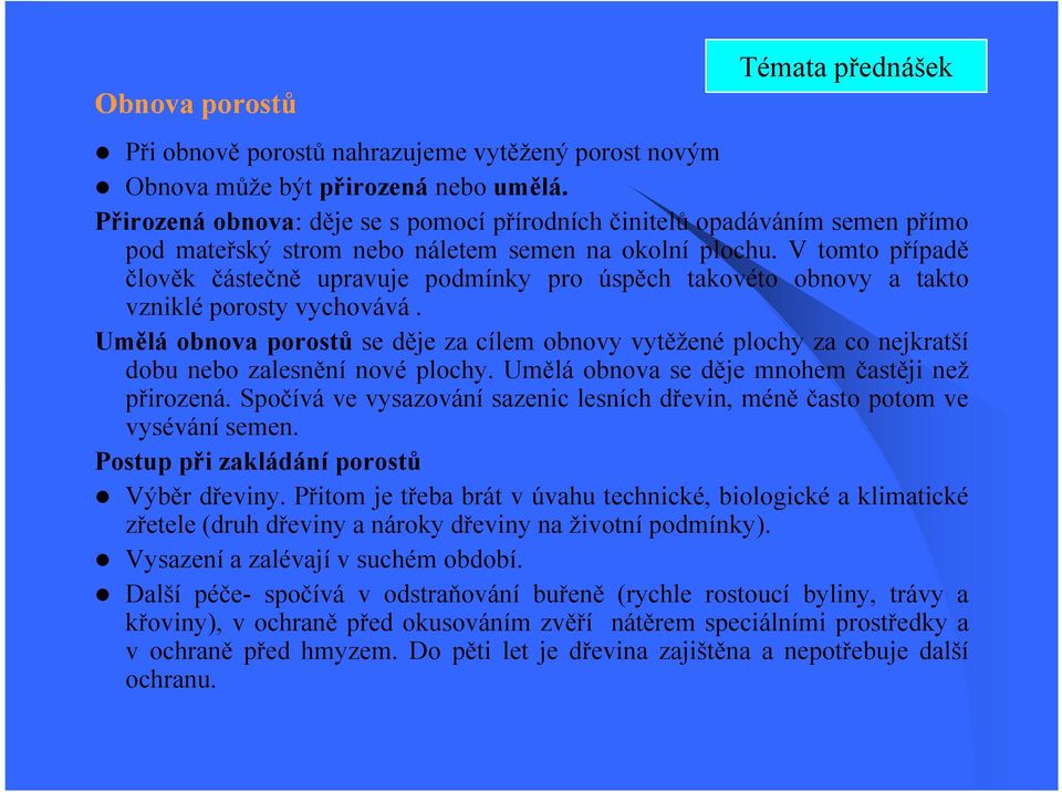 V tomto případě člověk částečně upravuje podmínky pro úspěch takovéto obnovy a takto vzniklé porosty vychovává.