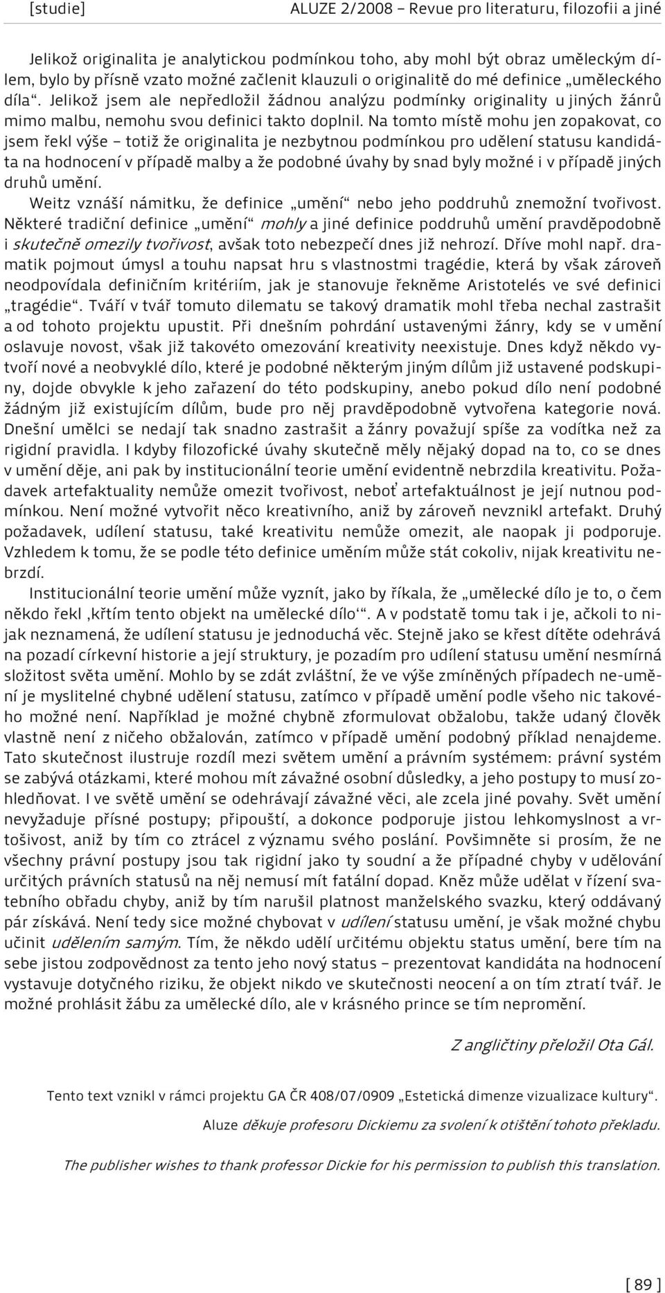 Na tomto místě mohu jen zopakovat, co jsem řekl výše totiž že originalita je nezbytnou podmínkou pro udělení statusu kandidáta na hodnocení v případě malby a že podobné úvahy by snad byly možné i v