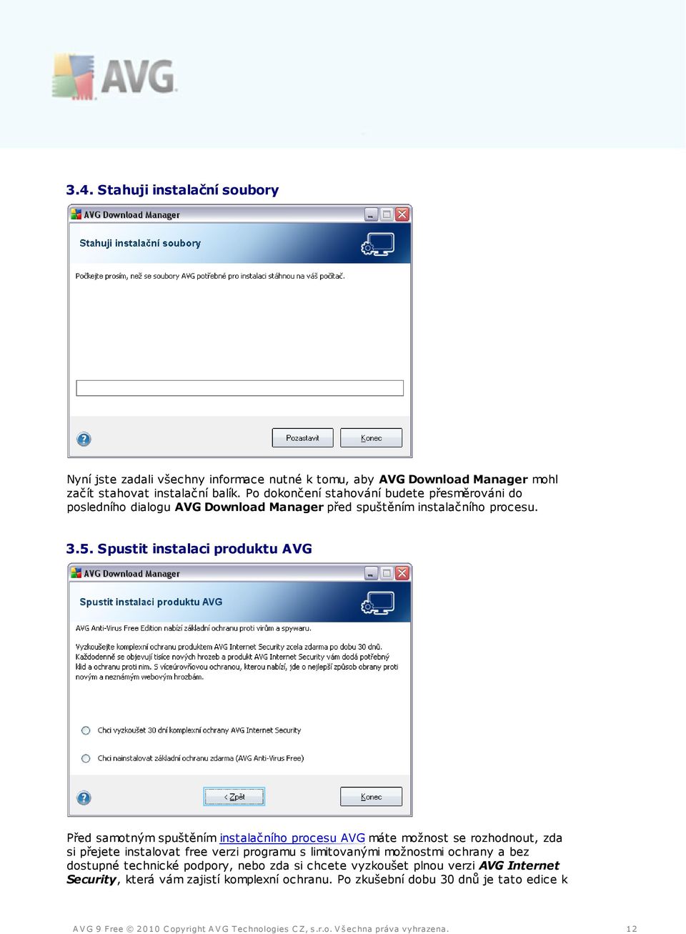 Spustit instalaci produktu AVG Před samotným spuštěním instalačního procesu AVG máte možnost se rozhodnout, zda si přejete instalovat free verzi programu s