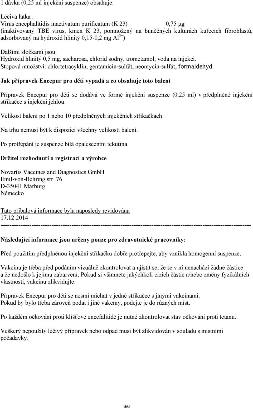 Stopová množství: chlortetracyklin, gentamicin-sulfát, neomycin-sulfát, formaldehyd.