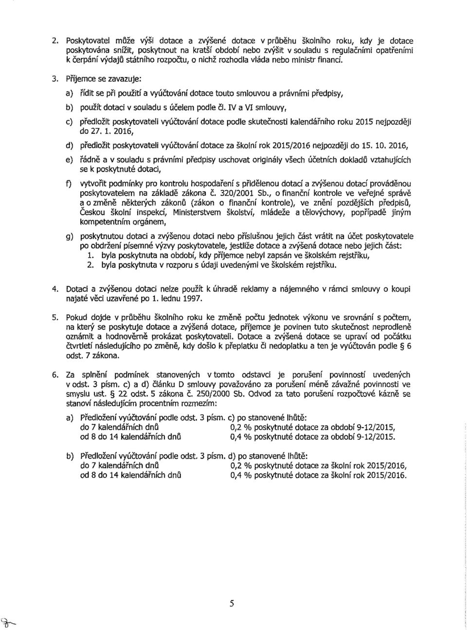 Příjemce se zavazuje: a) řídit se při použití a vyúčtování dotace touto smiouvou a právními předpisy, b) použít dotaci v souladu s účelem podle čl.