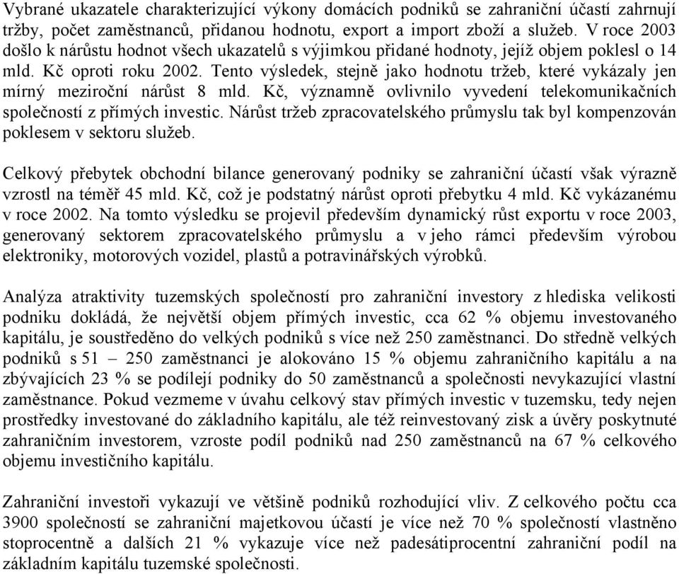 Tento výsledek, stejně jako hodnotu tržeb, které vykázaly jen mírný meziroční nárůst 8 mld. Kč, významně ovlivnilo vyvedení telekomunikačních společností z přímých investic.