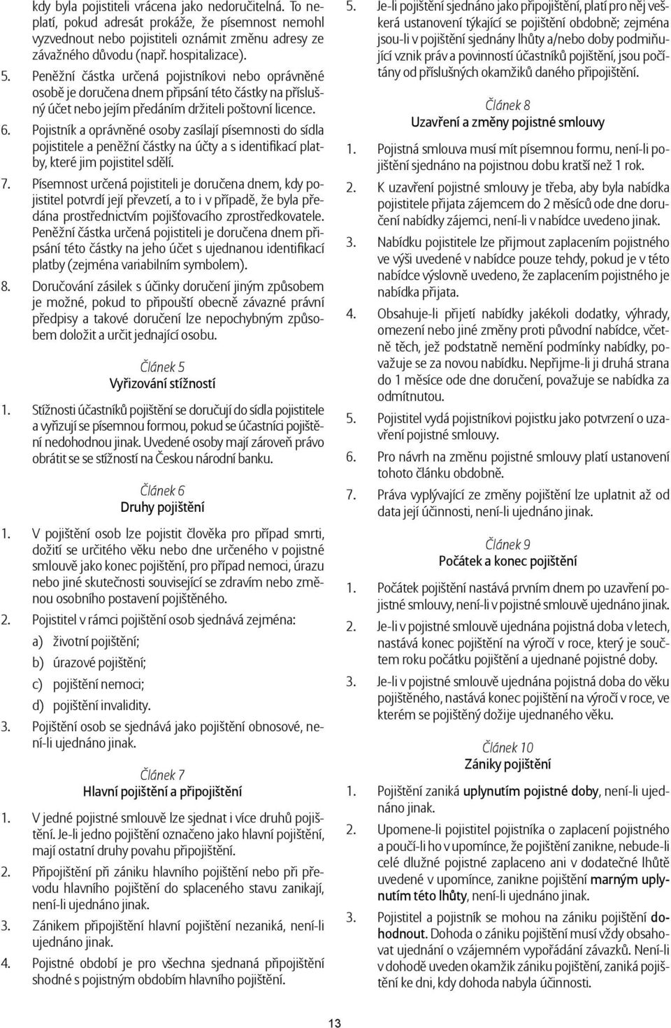 Pojistník a oprávněné osoby zasílají písemnosti do sídla pojistitele a peněžní částky na účty a s identifikací platby, které jim pojistitel sdělí. 7.