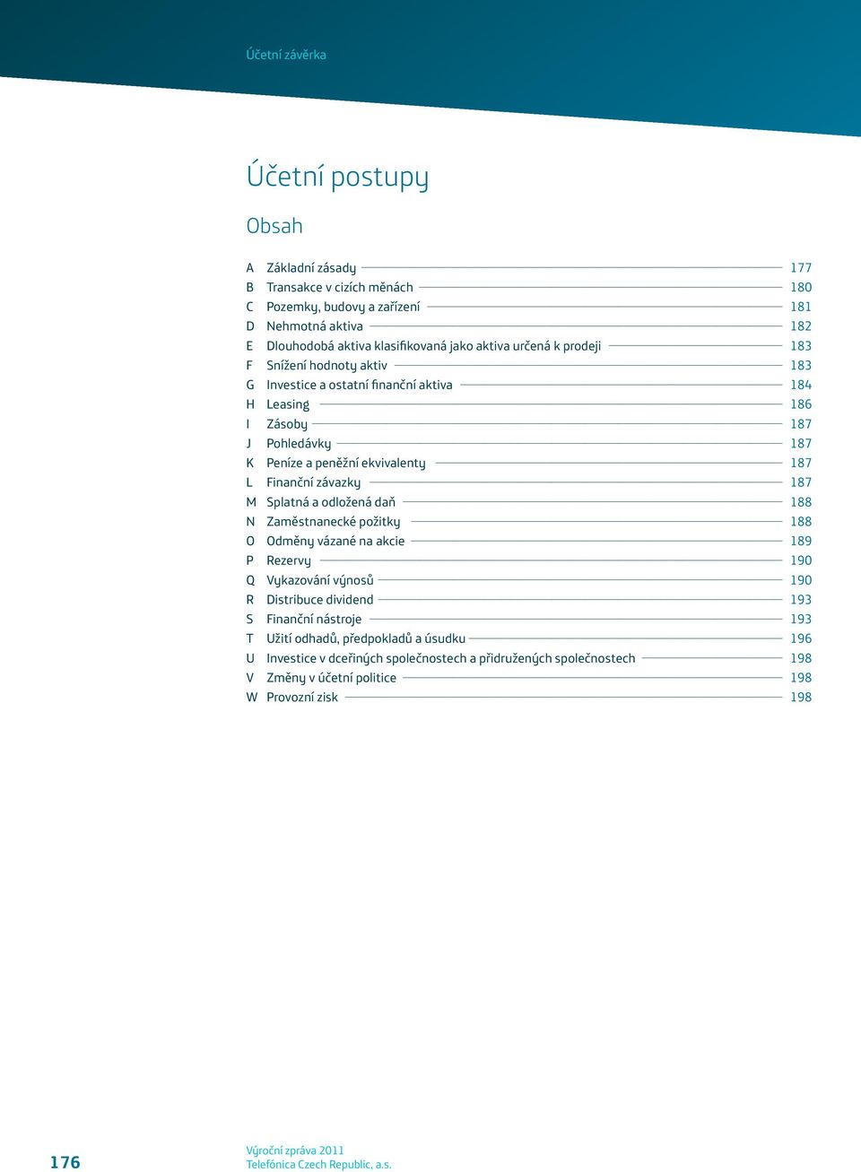 Finanční závazky 187 M Splatná a odložená daň 188 N Zaměstnanecké požitky 188 O Odměny vázané na akcie 189 P Rezervy 190 Q Vykazování výnosů 190 R Distribuce dividend 193 S