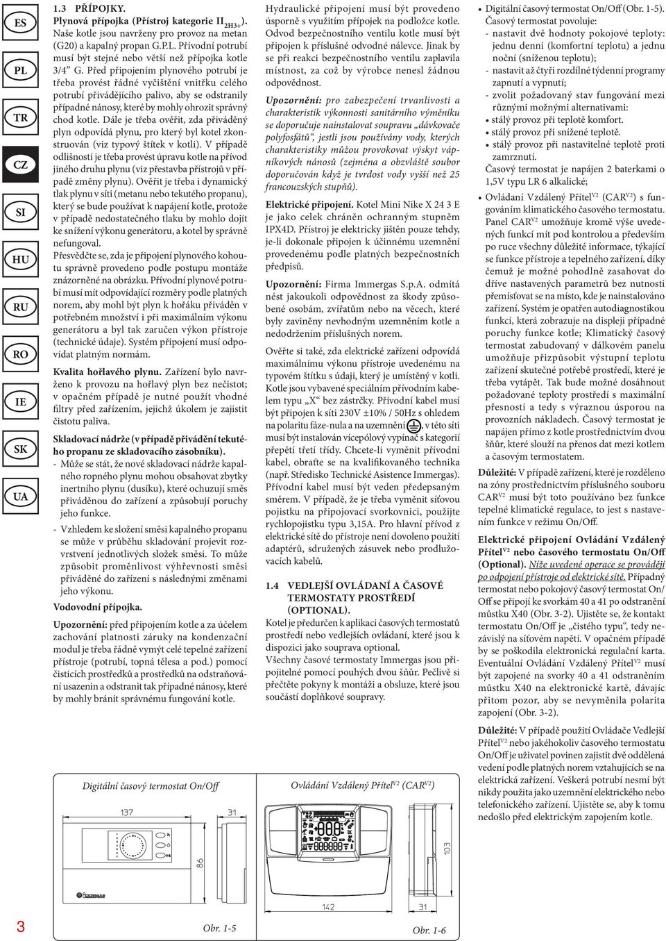 Před připojením plynového potrubí je třeba provést řádné vyčištění vnitřku celého potrubí přivádějícího palivo, aby se odstranily případné nánosy, které by mohly ohrozit správný chod kotle.
