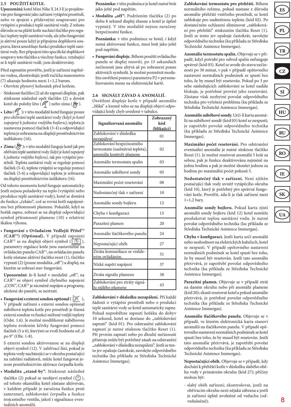 Z tohoto důvodu se na plášti kotle nachází tlačítko pro regulaci teploty teplé sanitární vody, ale jeho fungování je aktivní pouze když je připojena doplňková souprava, která umožňuje funkci produkce