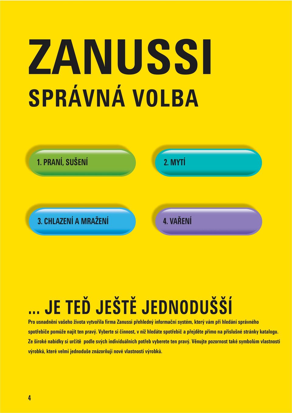 spotřebiče pomůže najít ten pravý. Vyberte si činnost, v níž hledáte spotřebič a přejděte přímo na příslušné stránky katalogu.