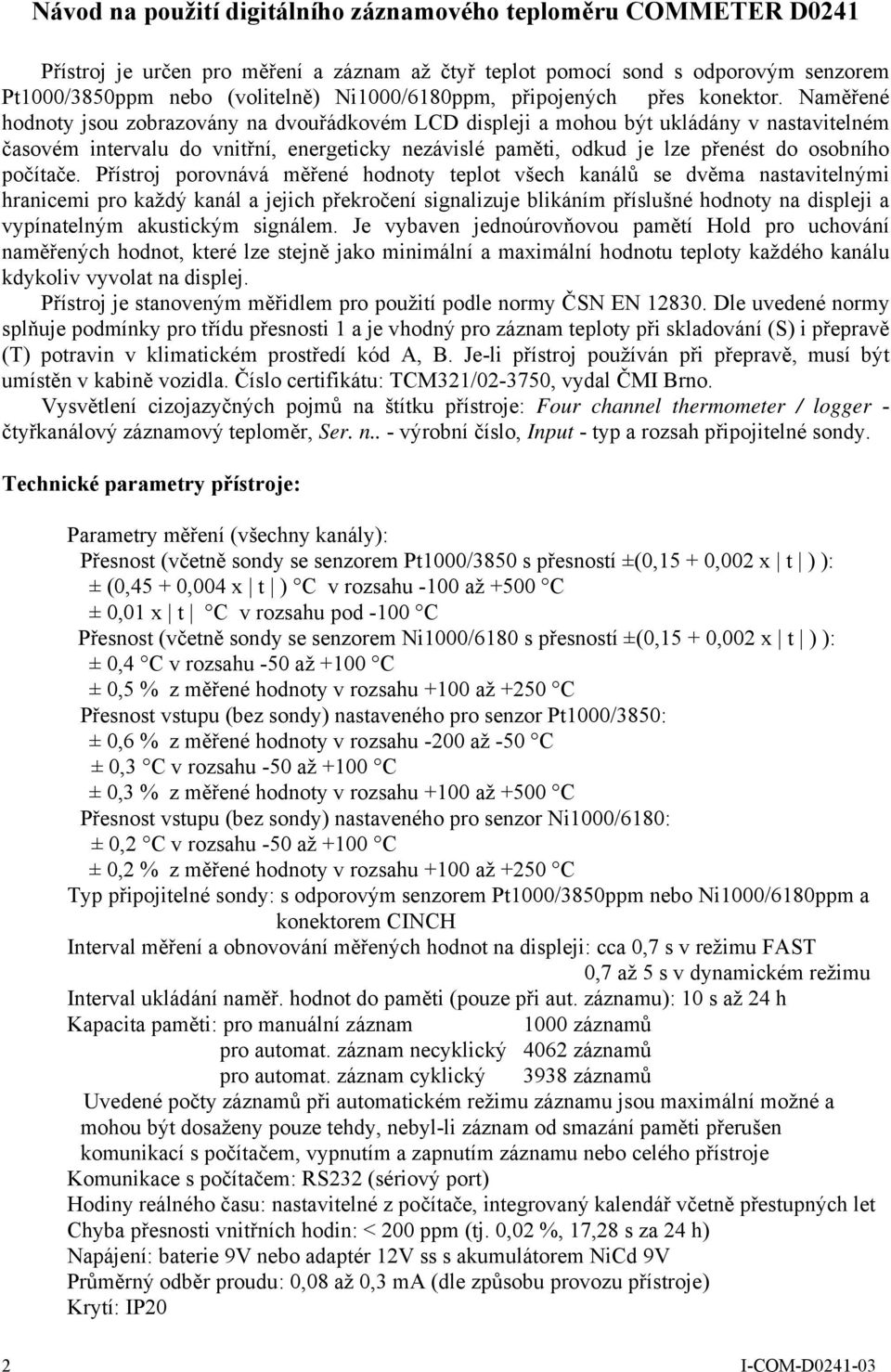 Naměřené hodnoty jsou zobrazovány na dvouřádkovém LCD displeji a mohou být ukládány v nastavitelném časovém intervalu do vnitřní, energeticky nezávislé paměti, odkud je lze přenést do osobního