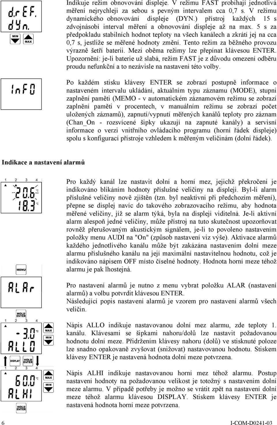 5 s za předpokladu stabilních hodnot teploty na všech kanálech a zkrátí jej na cca 0,7 s, jestliže se měřené hodnoty změní. Tento režim za běžného provozu výrazně šetří baterii.