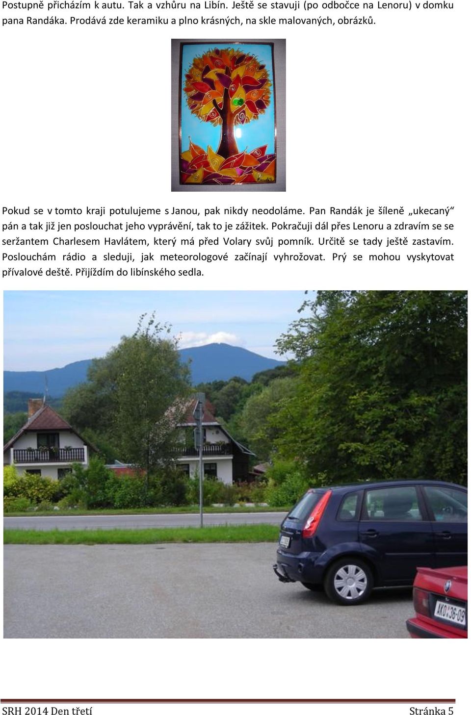 Pan Randák je šíleně ukecaný pán a tak již jen poslouchat jeho vyprávění, tak to je zážitek.