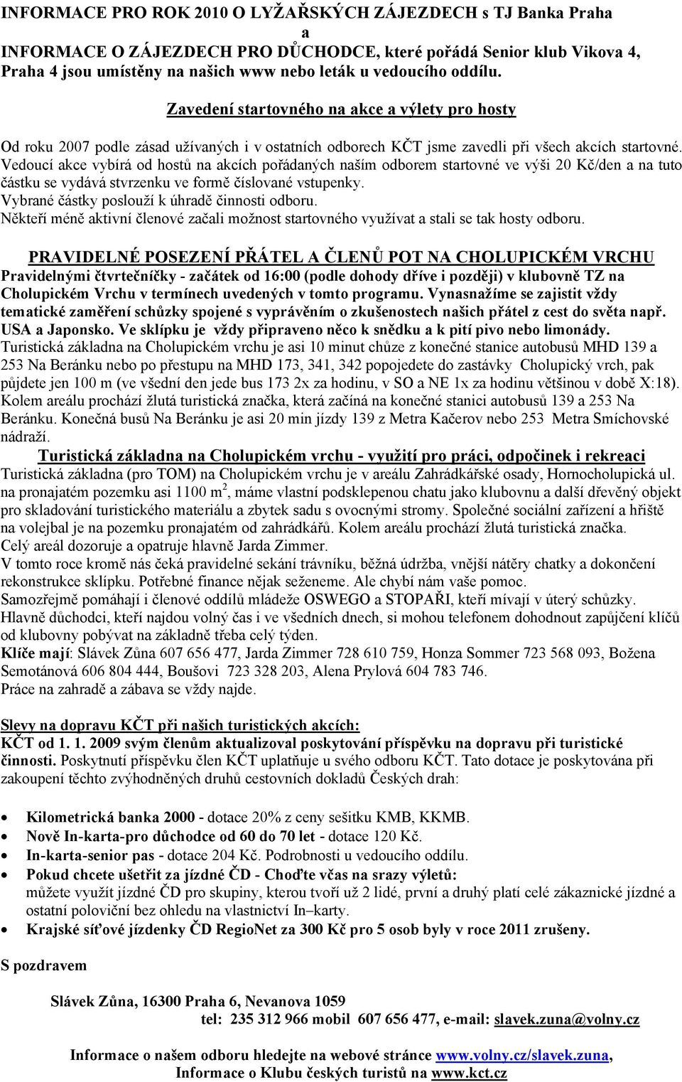 Vedoucí akce vybírá od hostů na akcích pořádaných naším odborem startovné ve výši 20 Kč/den a na tuto částku se vydává stvrzenku ve formě číslované vstupenky.