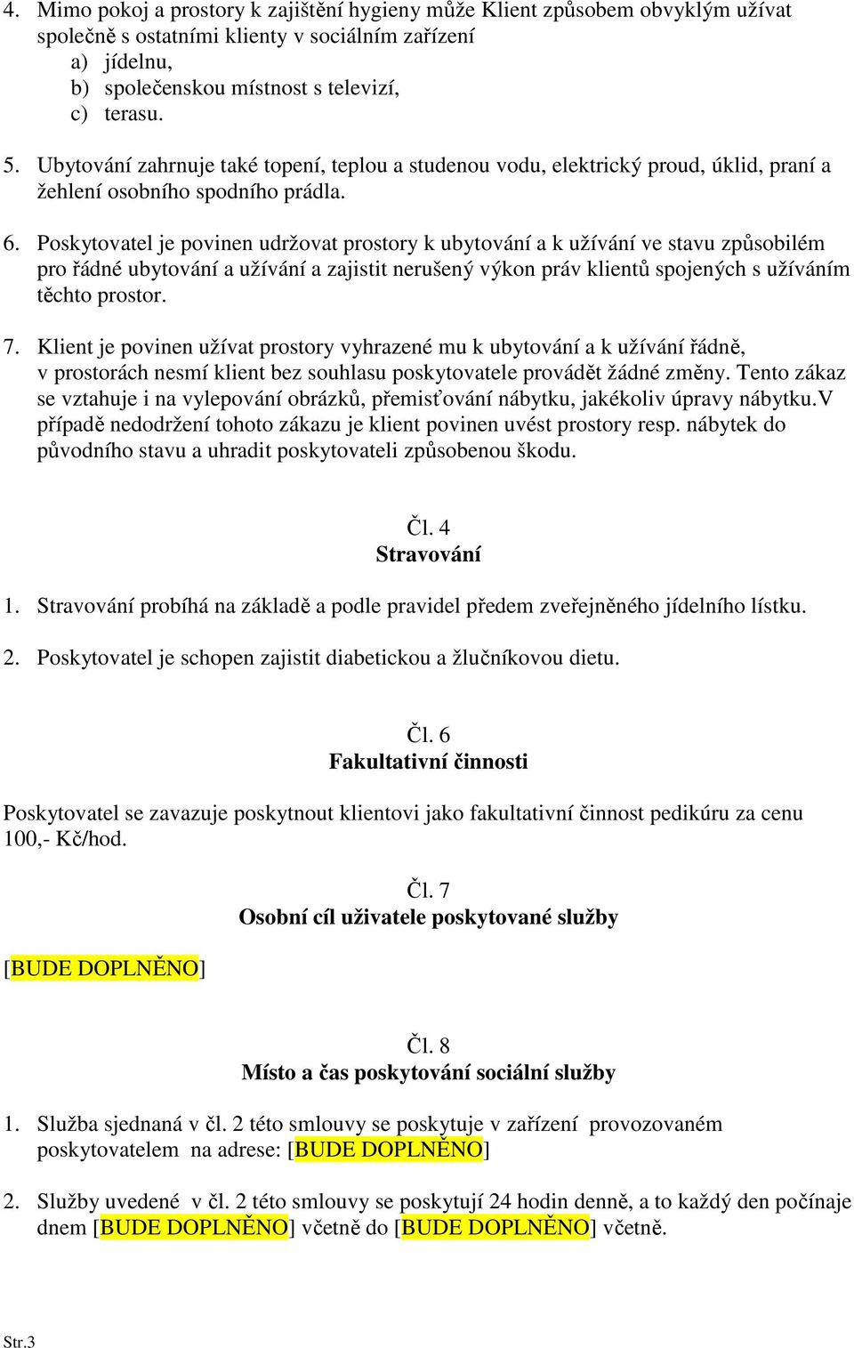 Poskytovatel je povinen udržovat prostory k ubytování a k užívání ve stavu způsobilém pro řádné ubytování a užívání a zajistit nerušený výkon práv klientů spojených s užíváním těchto prostor. 7.