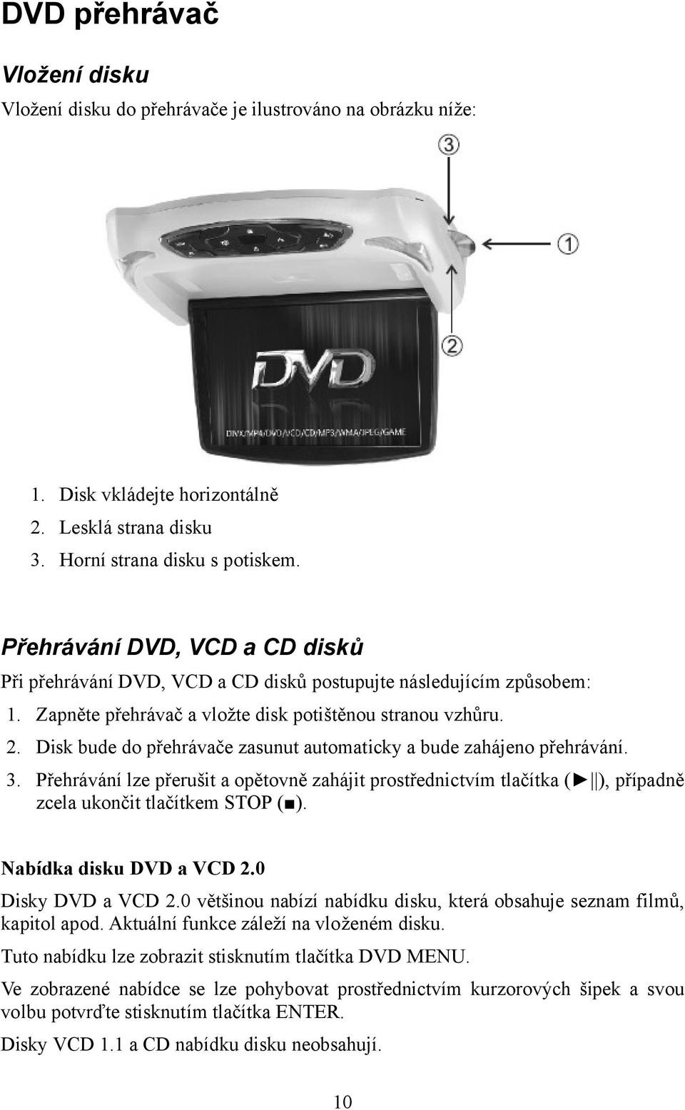 Disk bude do přehrávače zasunut automaticky a bude zahájeno přehrávání. 3. Přehrávání lze přerušit a opětovně zahájit prostřednictvím tlačítka ( ), případně zcela ukončit tlačítkem STOP ( ).