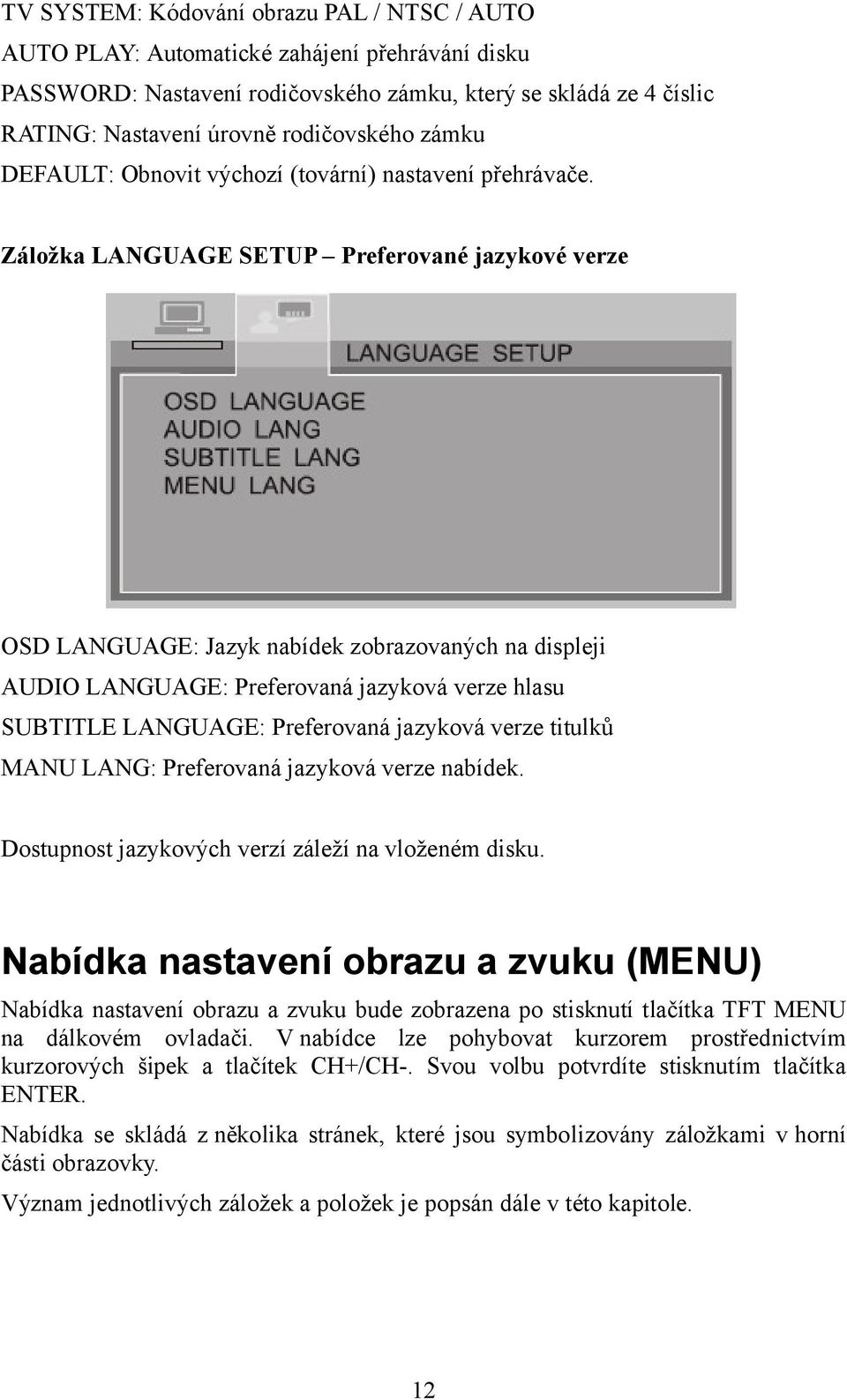 Záložka LANGUAGE SETUP Preferované jazykové verze OSD LANGUAGE: Jazyk nabídek zobrazovaných na displeji AUDIO LANGUAGE: Preferovaná jazyková verze hlasu SUBTITLE LANGUAGE: Preferovaná jazyková verze
