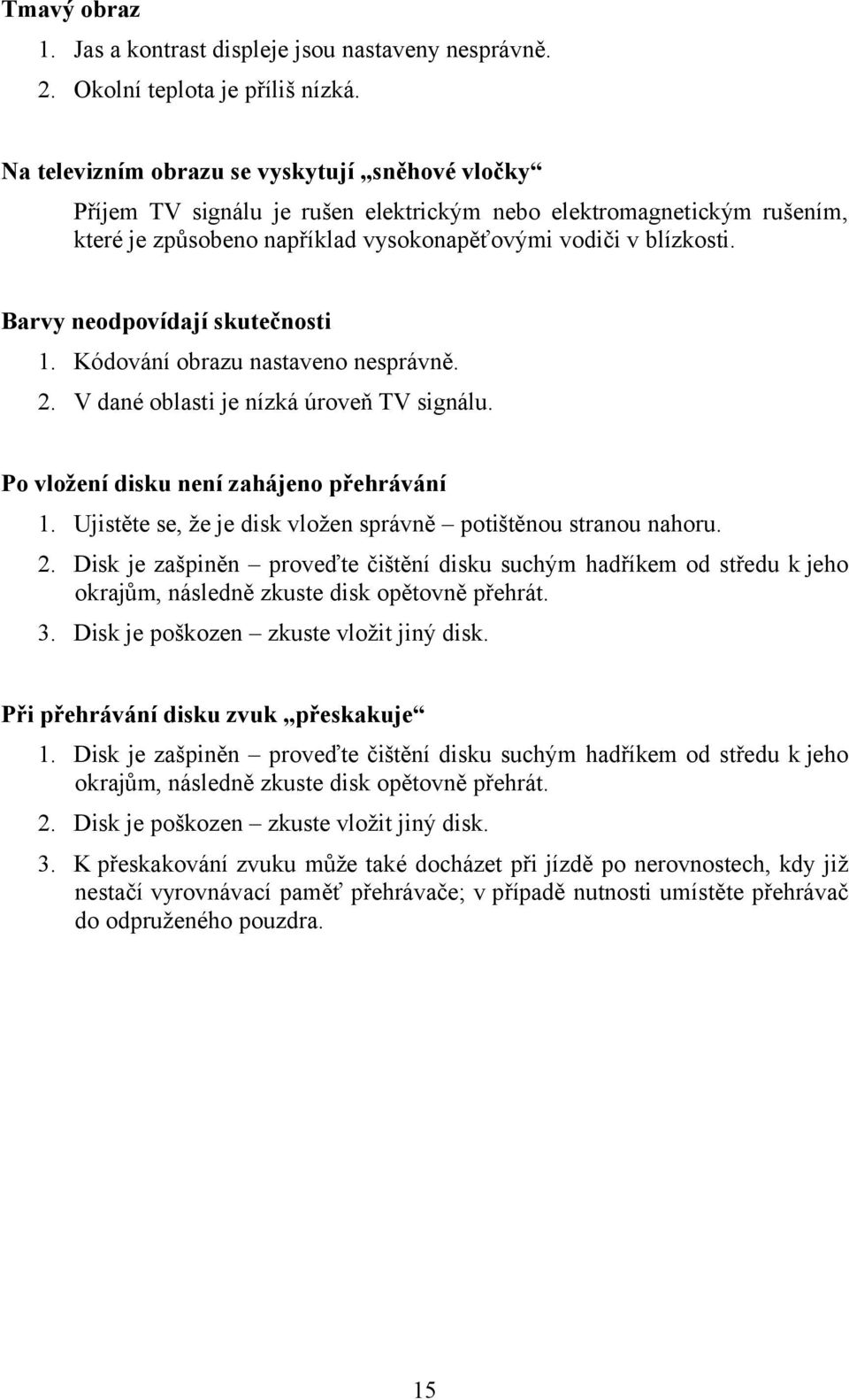 Barvy neodpovídají skutečnosti 1. Kódování obrazu nastaveno nesprávně. 2. V dané oblasti je nízká úroveň TV signálu. Po vložení disku není zahájeno přehrávání 1.